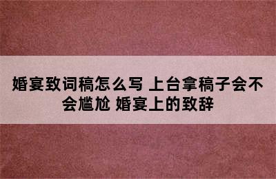 婚宴致词稿怎么写 上台拿稿子会不会尴尬 婚宴上的致辞